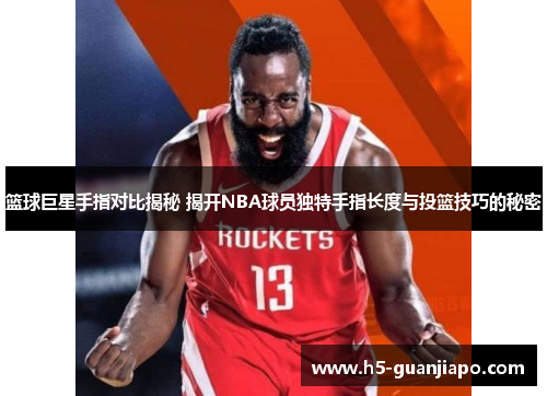 篮球巨星手指对比揭秘 揭开NBA球员独特手指长度与投篮技巧的秘密